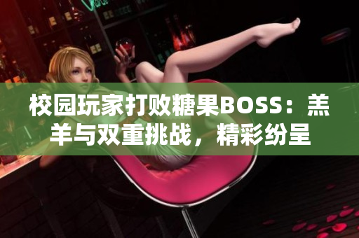 校園玩家打敗糖果BOSS：羔羊與雙重挑戰(zhàn)，精彩紛呈