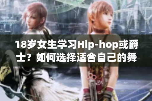 18歲女生學(xué)習(xí)Hip-hop或爵士？如何選擇適合自己的舞蹈風(fēng)格