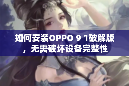 如何安裝OPPO 9 1破解版，無(wú)需破壞設(shè)備完整性