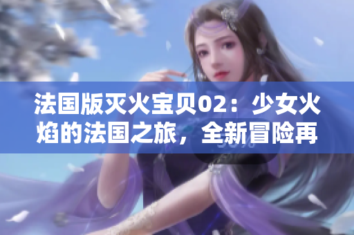 法國版滅火寶貝02：少女火焰的法國之旅，全新冒險(xiǎn)再度登場