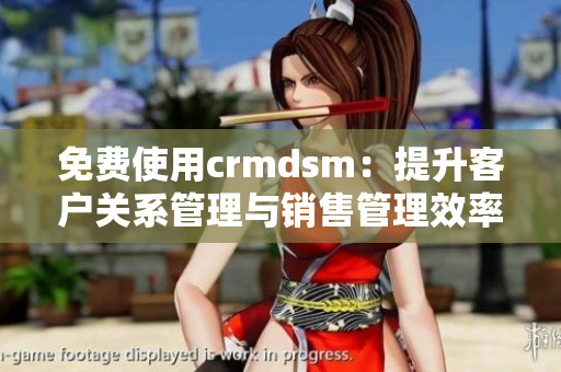 免費使用crmdsm：提升客戶關系管理與銷售管理效率