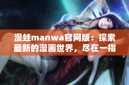 漫蛙manwa官網(wǎng)版：探索最新的漫畫世界，盡在一指之間