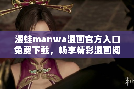 漫蛙manwa漫畫官方入口免費下載，暢享精彩漫畫閱讀