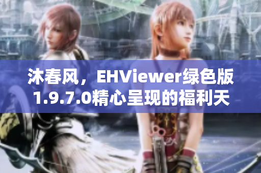 沐春風(fēng)，EHViewer綠色版1.9.7.0精心呈現(xiàn)的福利天堂