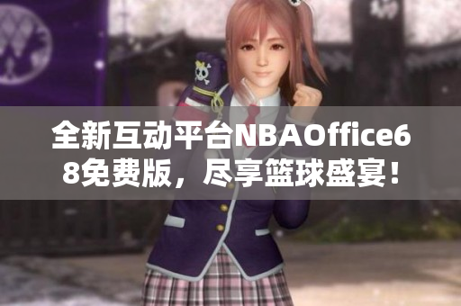 全新互動(dòng)平臺(tái)NBAOffice68免費(fèi)版，盡享籃球盛宴！