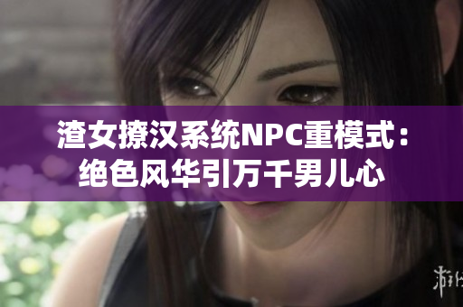 渣女撩漢系統(tǒng)NPC重模式：絕色風(fēng)華引萬千男兒心