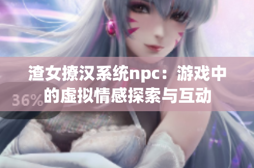 渣女撩漢系統(tǒng)npc：游戲中的虛擬情感探索與互動(dòng)