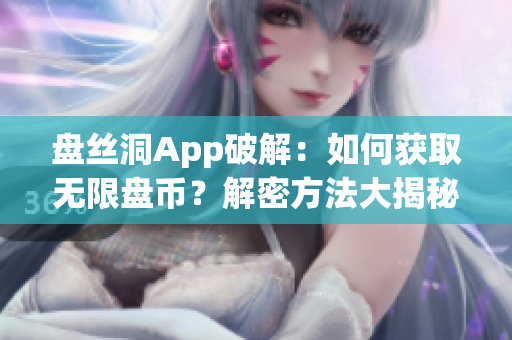 盤絲洞App破解：如何獲取無限盤幣？解密方法大揭秘