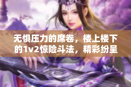 無懼壓力的席卷，樓上樓下的1v2驚險斗法，精彩紛呈