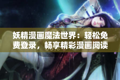 妖精漫畫魔法世界：輕松免費(fèi)登錄，暢享精彩漫畫閱讀體驗(yàn)