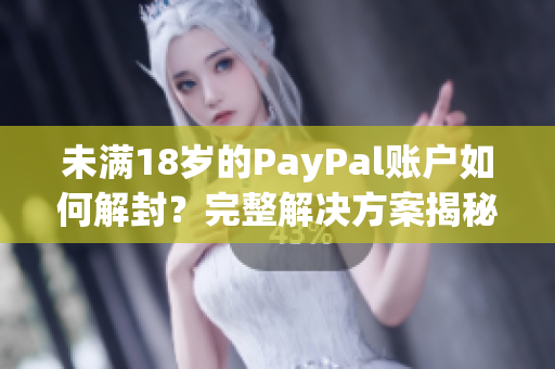 未滿18歲的PayPal賬戶如何解封？完整解決方案揭秘