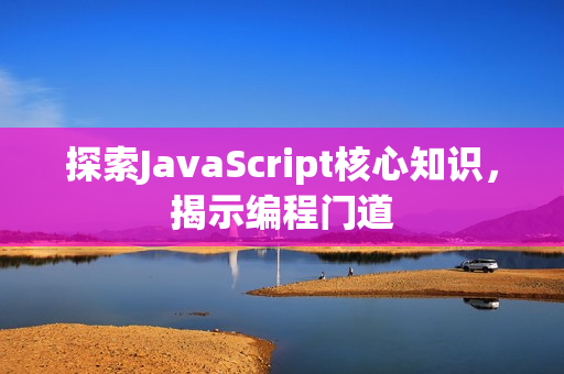 探索JavaScript核心知識(shí)，揭示編程門道