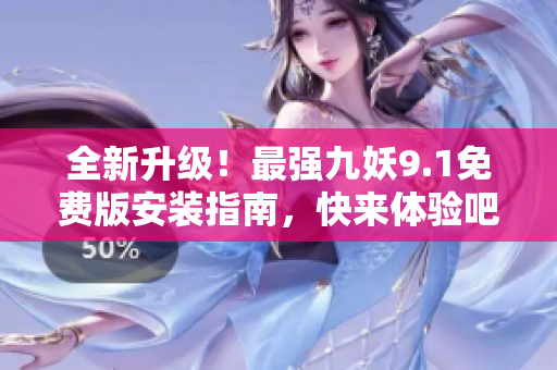 全新升級！最強九妖9.1免費版安裝指南，快來體驗吧！