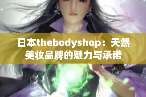 日本thebodyshop：天然美妝品牌的魅力與承諾