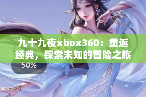 九十九夜xbox360：重返經(jīng)典，探索未知的冒險(xiǎn)之旅