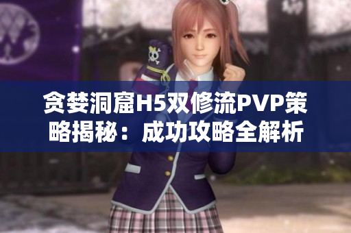 貪婪洞窟H5雙修流PVP策略揭秘：成功攻略全解析