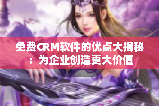 免費CRM軟件的優(yōu)點大揭秘：為企業(yè)創(chuàng)造更大價值