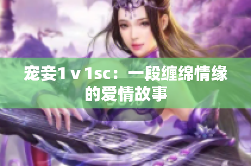 寵妾1ⅴ1sc：一段纏綿情緣的愛情故事