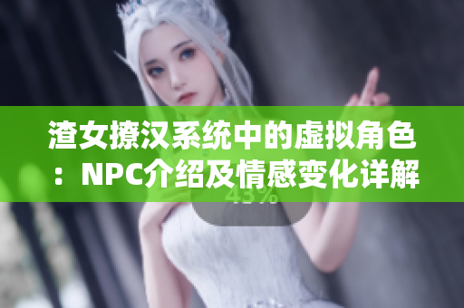 渣女撩漢系統(tǒng)中的虛擬角色：NPC介紹及情感變化詳解