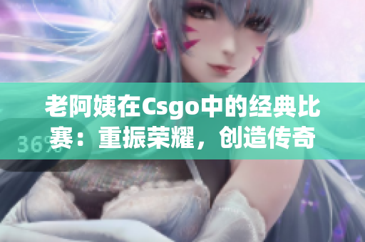 老阿姨在Csgo中的經(jīng)典比賽：重振榮耀，創(chuàng)造傳奇