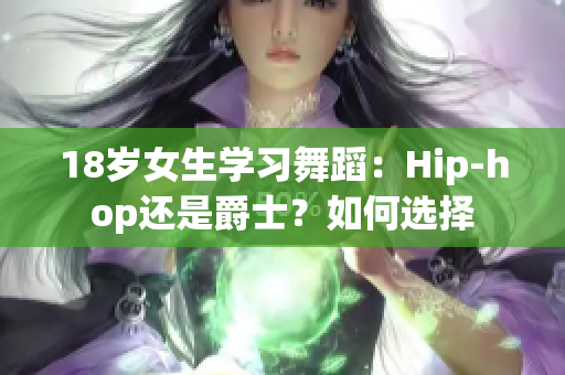 18歲女生學習舞蹈：Hip-hop還是爵士？如何選擇