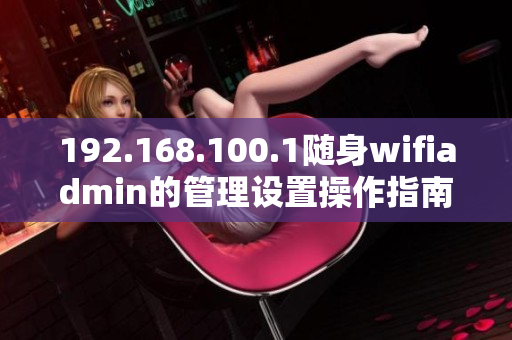 192.168.100.1隨身wifiadmin的管理設(shè)置操作指南