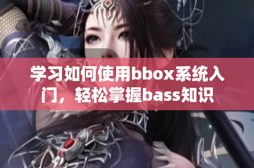 學(xué)習(xí)如何使用bbox系統(tǒng)入門，輕松掌握bass知識