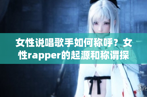 女性說唱歌手如何稱呼？女性rapper的起源和稱謂探究(1)