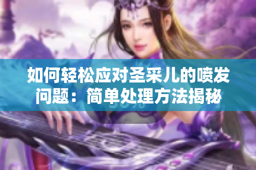 如何輕松應對圣采兒的噴發(fā)問題：簡單處理方法揭秘