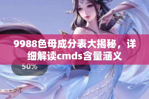 9988色母成分表大揭秘，詳細解讀cmds含量涵義