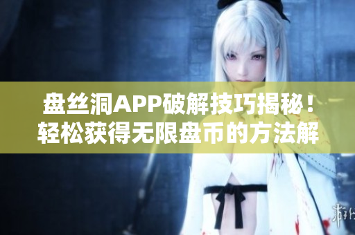 盤絲洞APP破解技巧揭秘！輕松獲得無限盤幣的方法解析