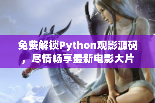 免費解鎖Python觀影源碼，盡情暢享最新電影大片