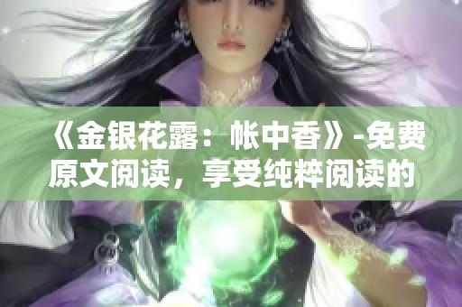 《金銀花露：帳中香》-免費(fèi)原文閱讀，享受純粹閱讀的美妙體驗