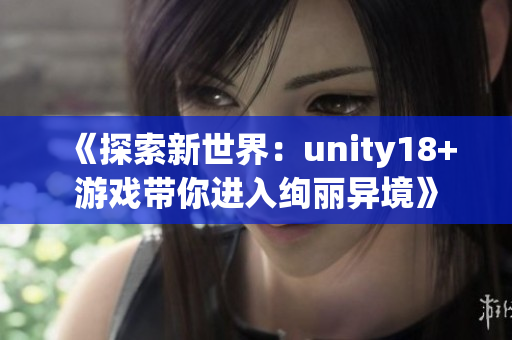 《探索新世界：unity18+游戲帶你進入絢麗異境》