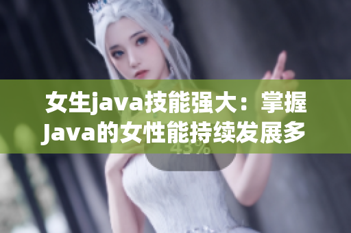 女生java技能強(qiáng)大：掌握J(rèn)ava的女性能持續(xù)發(fā)展多久？