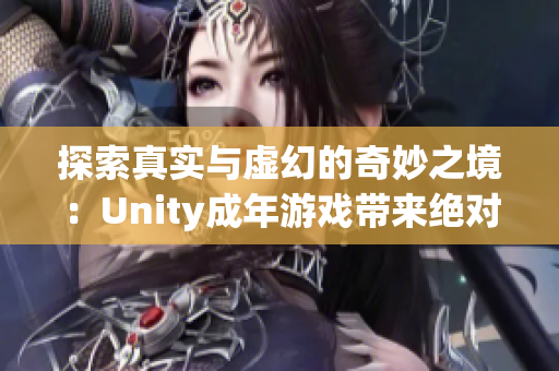 探索真實(shí)與虛幻的奇妙之境：Unity成年游戲帶來絕對(duì)震撼體驗(yàn)