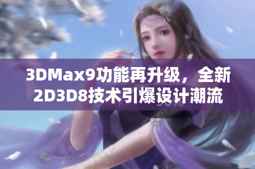 3DMax9功能再升級，全新2D3D8技術(shù)引爆設(shè)計潮流