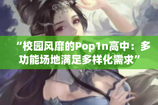 “校園風(fēng)靡的Pop1n高中：多功能場地滿足多樣化需求”