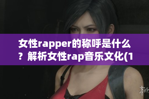 女性rapper的稱呼是什么？解析女性rap音樂文化(1)