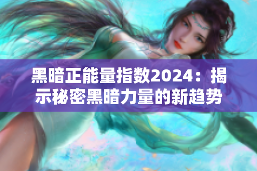 黑暗正能量指數(shù)2024：揭示秘密黑暗力量的新趨勢(shì)