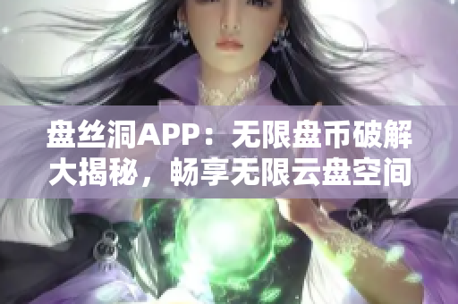 盤絲洞APP：無限盤幣破解大揭秘，暢享無限云盤空間