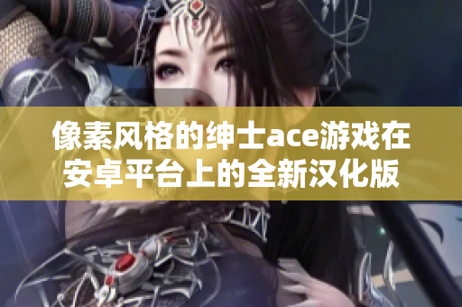 像素風(fēng)格的紳士ace游戲在安卓平臺(tái)上的全新漢化版