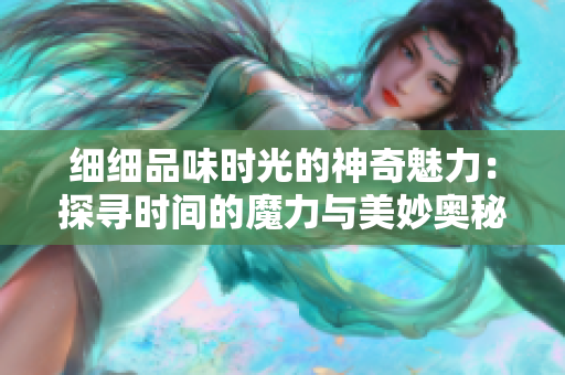 細(xì)細(xì)品味時光的神奇魅力：探尋時間的魔力與美妙奧秘