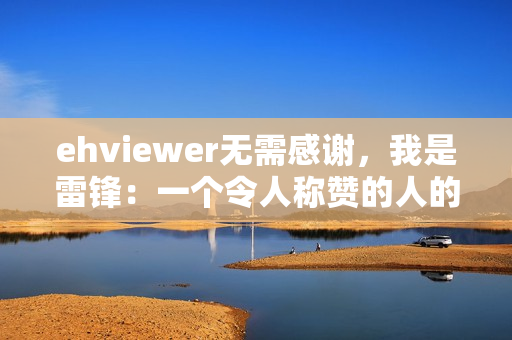 ehviewer無(wú)需感謝，我是雷鋒：一個(gè)令人稱贊的人的故事