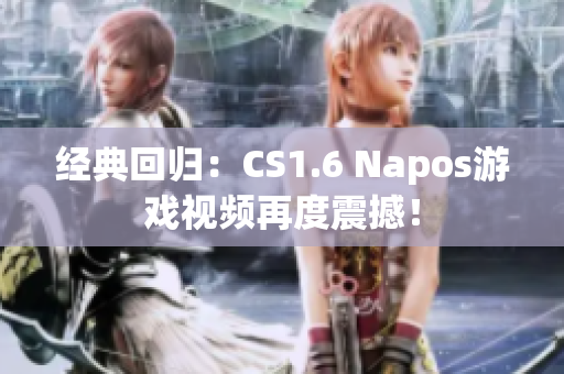 經(jīng)典回歸：CS1.6 Napos游戲視頻再度震撼！