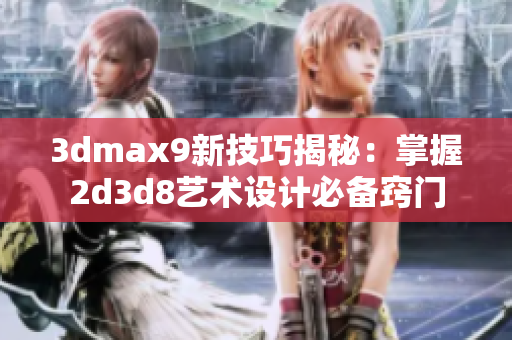 3dmax9新技巧揭秘：掌握2d3d8藝術(shù)設(shè)計(jì)必備竅門