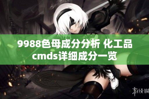 9988色母成分分析 化工品cmds詳細成分一覽