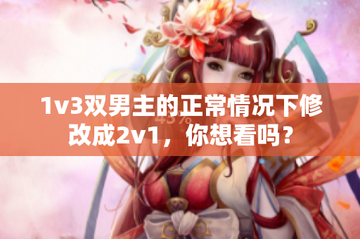 1v3雙男主的正常情況下修改成2v1，你想看嗎？