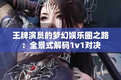 王牌演員的夢幻娛樂圈之路：全景式解碼1v1對決