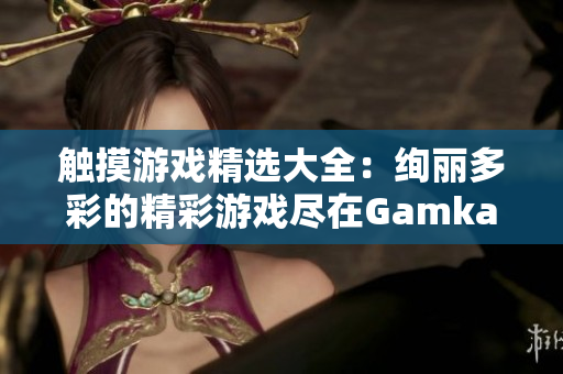 觸摸游戲精選大全：絢麗多彩的精彩游戲盡在Gamkabu